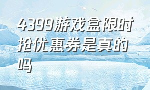 4399游戏盒限时抢优惠券是真的吗