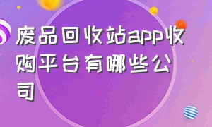 废品回收站app收购平台有哪些公司