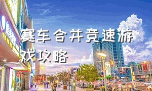 赛车合并竞速游戏攻略