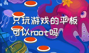 只玩游戏的平板可以root吗