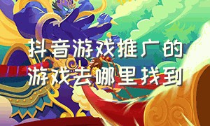 抖音游戏推广的游戏去哪里找到