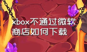 xbox不通过微软商店如何下载