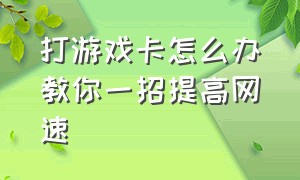 打游戏卡怎么办教你一招提高网速