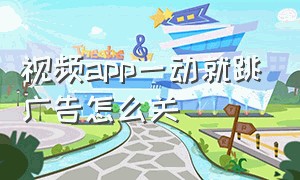 视频app一动就跳广告怎么关