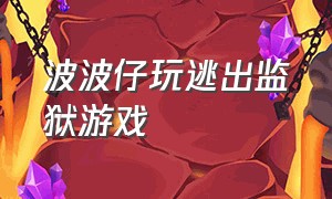 波波仔玩逃出监狱游戏