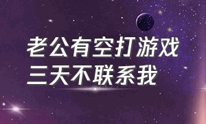 老公有空打游戏三天不联系我