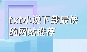 txt小说下载最快的网站推荐