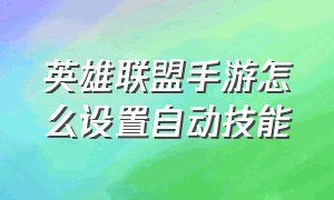 英雄联盟手游怎么设置自动技能