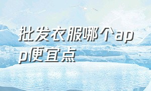 批发衣服哪个app便宜点