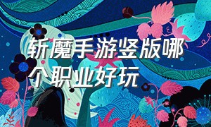 斩魔手游竖版哪个职业好玩