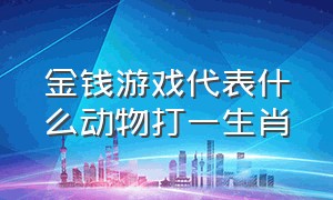 金钱游戏代表什么动物打一生肖