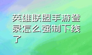 英雄联盟手游登录怎么强制下线了