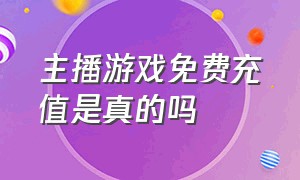 主播游戏免费充值是真的吗