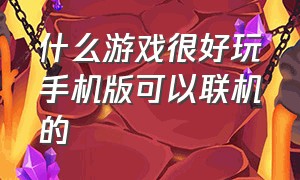 什么游戏很好玩手机版可以联机的