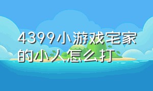 4399小游戏宅家的小人怎么打