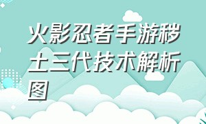 火影忍者手游秽土三代技术解析图