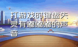 打游戏时键盘失灵有嘟嘟嘟的声音