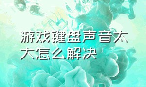 游戏键盘声音太大怎么解决