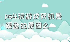 ps4玩游戏死机是硬盘的原因么