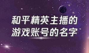 和平精英主播的游戏账号的名字