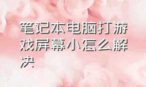 笔记本电脑打游戏屏幕小怎么解决