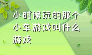 小时候玩的那个小车游戏叫什么游戏