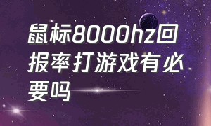 鼠标8000hz回报率打游戏有必要吗