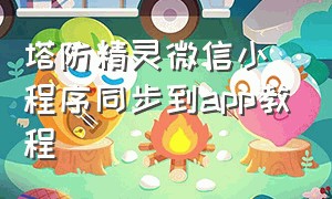 塔防精灵微信小程序同步到app教程