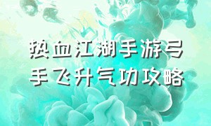 热血江湖手游弓手飞升气功攻略