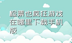 检票也疯狂游戏在哪里下载手机版