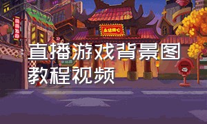 直播游戏背景图教程视频