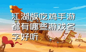 江湖版吃鸡手游都有哪些游戏名字好听