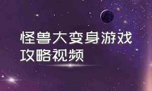 怪兽大变身游戏攻略视频