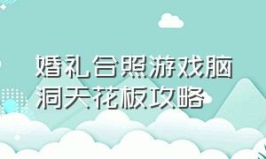 婚礼合照游戏脑洞天花板攻略