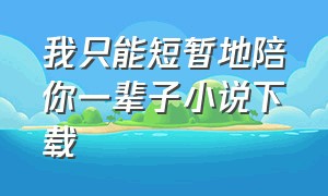 我只能短暂地陪你一辈子小说下载