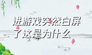 进游戏突然白屏了这是为什么