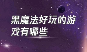 黑魔法好玩的游戏有哪些