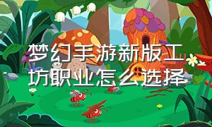 梦幻手游新版工坊职业怎么选择