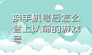 换手机号后怎么登上以前的游戏号