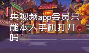 央视频app会员只能本人手机打开吗