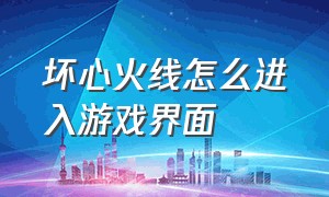 坏心火线怎么进入游戏界面