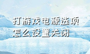 打游戏电源选项怎么设置关闭