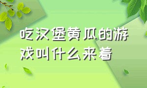 吃汉堡黄瓜的游戏叫什么来着