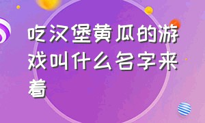 吃汉堡黄瓜的游戏叫什么名字来着