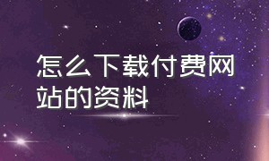 怎么下载付费网站的资料