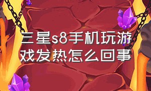 三星s8手机玩游戏发热怎么回事