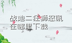 战地二狂狮怒吼在哪里下载