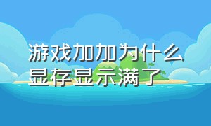 游戏加加为什么显存显示满了