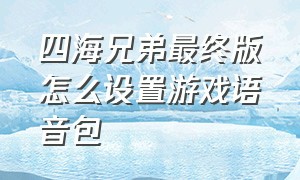 四海兄弟最终版怎么设置游戏语音包