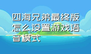 四海兄弟最终版怎么设置游戏语音模式